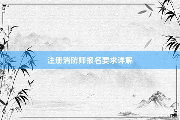 注册消防师报名要求详解