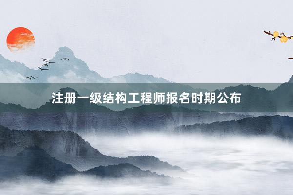 注册一级结构工程师报名时期公布
