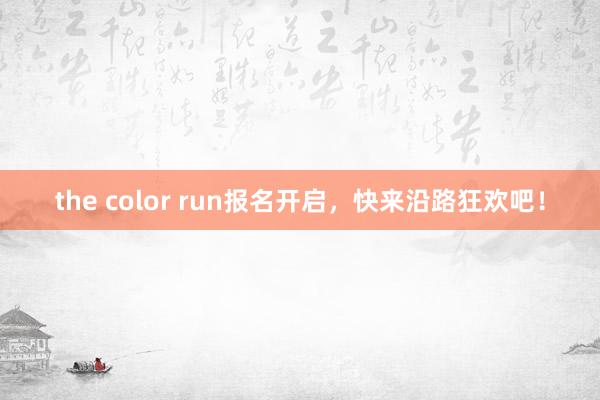 the color run报名开启，快来沿路狂欢吧！