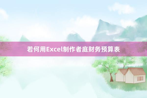 若何用Excel制作者庭财务预算表
