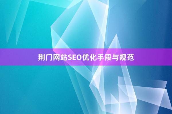 荆门网站SEO优化手段与规范