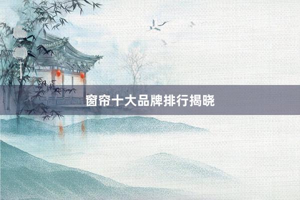 窗帘十大品牌排行揭晓