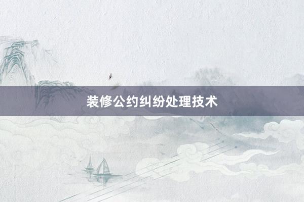 装修公约纠纷处理技术