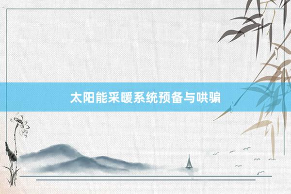 太阳能采暖系统预备与哄骗
